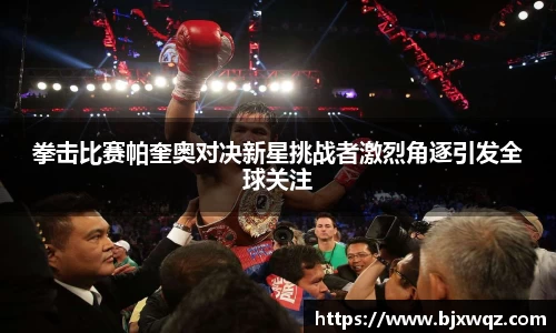 拳击比赛帕奎奥对决新星挑战者激烈角逐引发全球关注