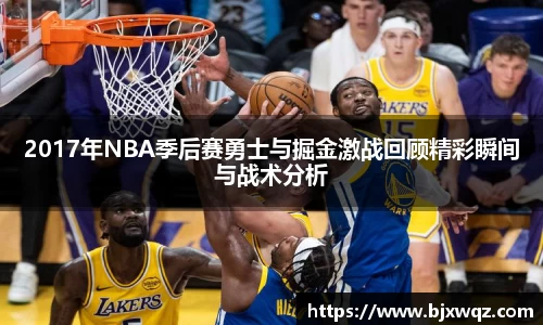 k1体育2017年NBA季后赛勇士与掘金激战回顾精彩瞬间与战术分析